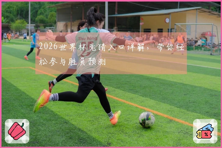 2026世界杯竞猜入口详解，带你轻松参与胜负预测