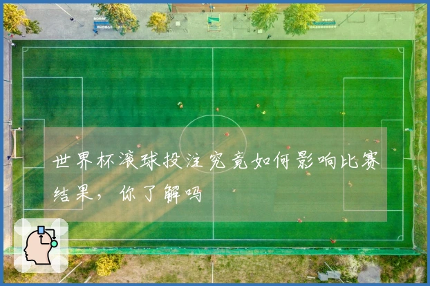 世界杯滚球投注究竟如何影响比赛结果，你了解吗