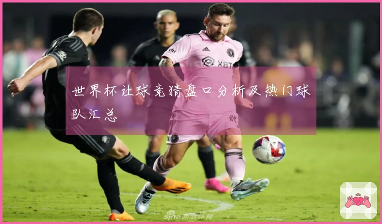 世界杯让球竞猜盘口分析及热门球队汇总