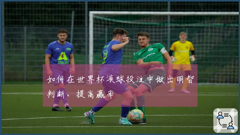 如何在世界杯滚球投注中做出明智判断、提高赢率
