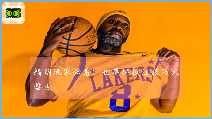 精明玩家必看：世界杯投注技巧大盘点