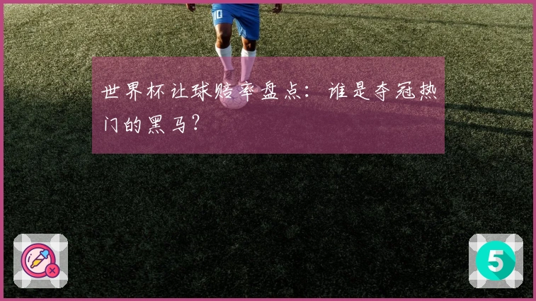 世界杯让球赔率盘点：谁是夺冠热门的黑马？