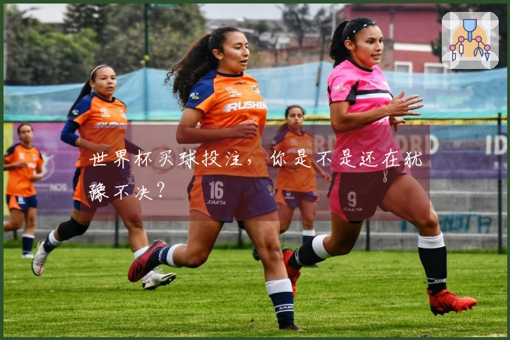 世界杯买球投注，你是不是还在犹豫不决？