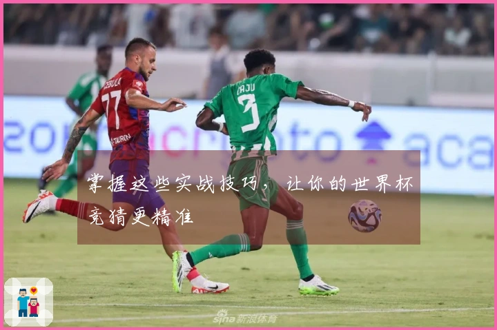 掌握这些实战技巧，让你的世界杯竞猜更精准