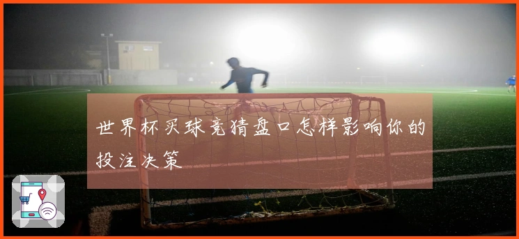 世界杯买球竞猜盘口怎样影响你的投注决策