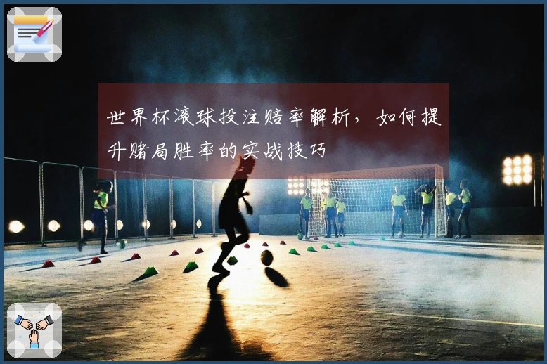 世界杯滚球投注赔率解析，如何提升赌局胜率的实战技巧