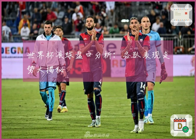 世界杯滚球盘口分析：各队表现走势大揭秘