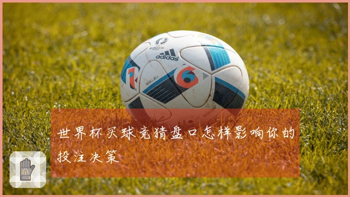 世界杯买球竞猜盘口怎样影响你的投注决策